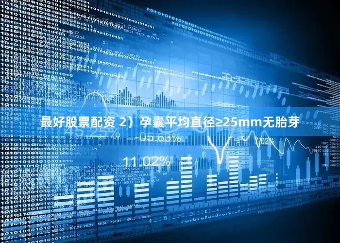 最好股票配资 2）孕囊平均直径≥25mm无胎芽