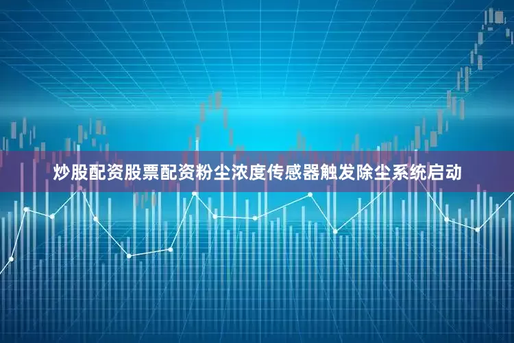 炒股配资股票配资粉尘浓度传感器触发除尘系统启动