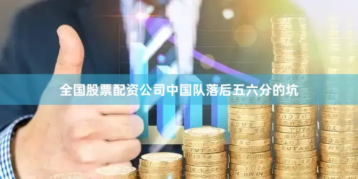 全国股票配资公司中国队落后五六分的坑
