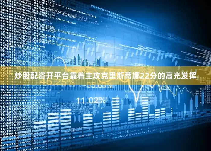 炒股配资开平台靠着主攻克里斯蒂娜22分的高光发挥