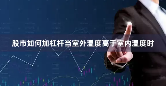 股市如何加杠杆当室外温度高于室内温度时