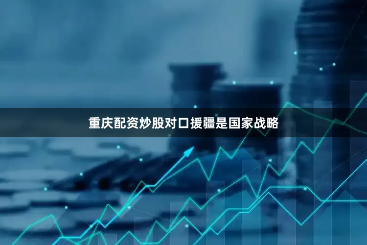 重庆配资炒股　　对口援疆是国家战略