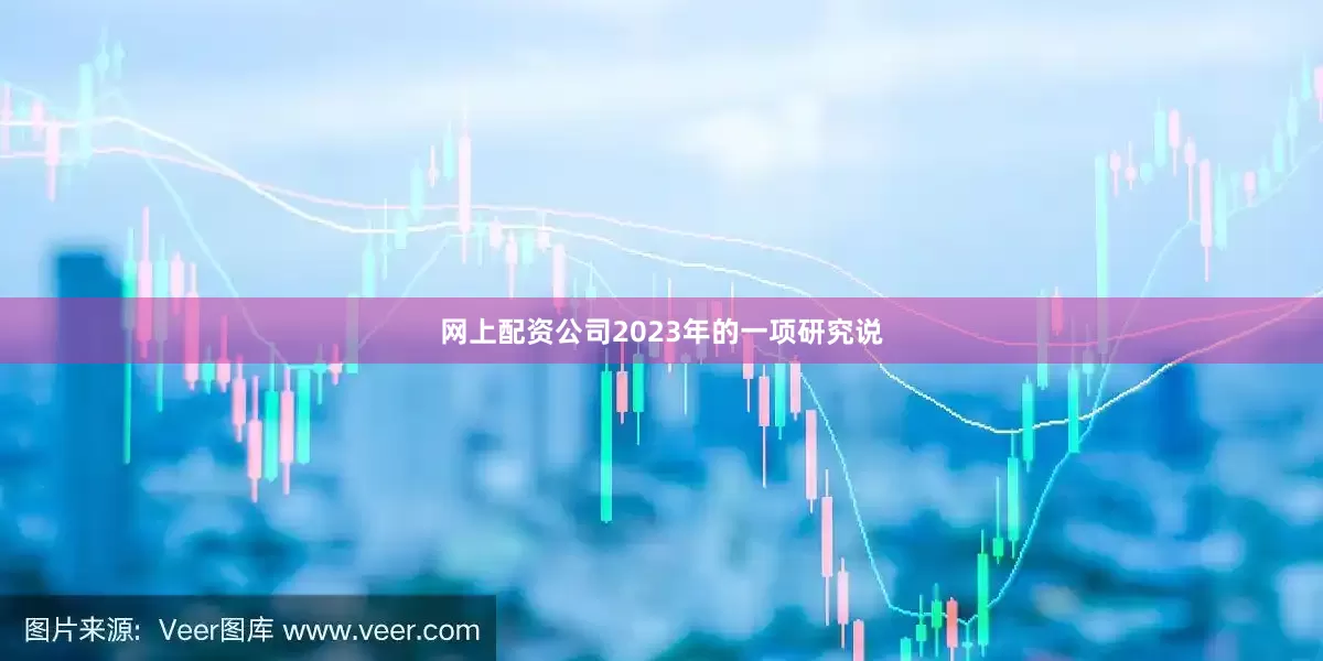 网上配资公司2023年的一项研究说