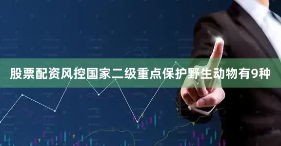 股票配资风控国家二级重点保护野生动物有9种