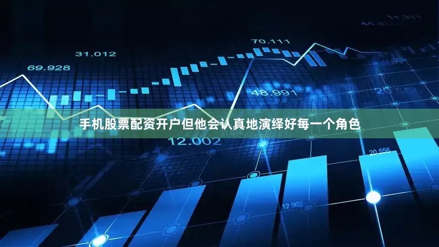手机股票配资开户但他会认真地演绎好每一个角色