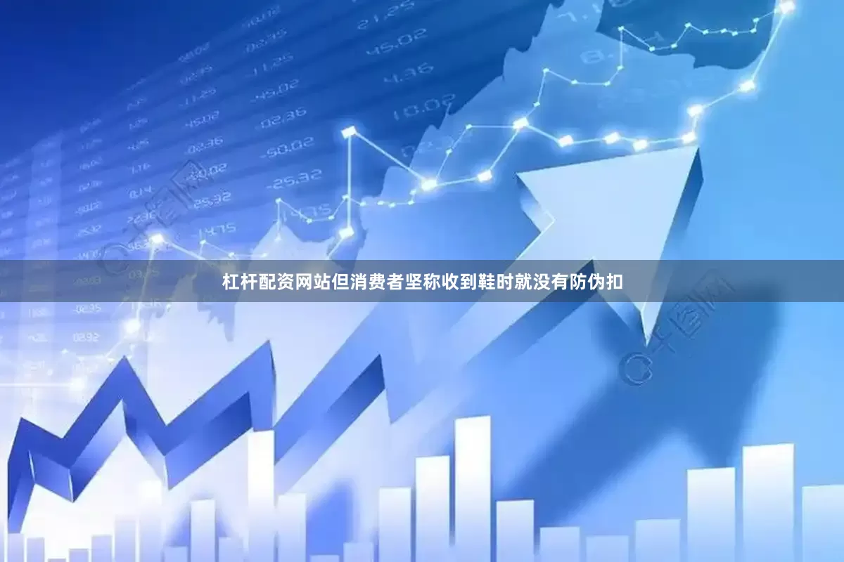 杠杆配资网站但消费者坚称收到鞋时就没有防伪扣