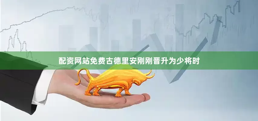 配资网站免费古德里安刚刚晋升为少将时
