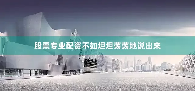 股票专业配资不如坦坦荡荡地说出来