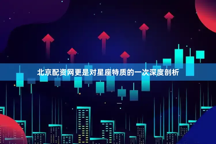 北京配资网更是对星座特质的一次深度剖析