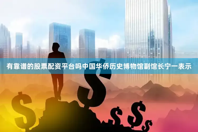 有靠谱的股票配资平台吗中国华侨历史博物馆副馆长宁一表示