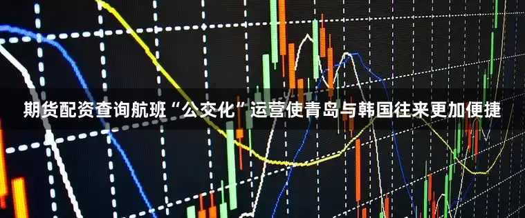 期货配资查询航班“公交化”运营使青岛与韩国往来更加便捷