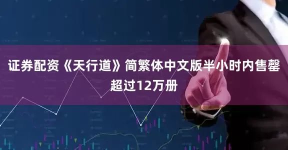 证券配资《天行道》简繁体中文版半小时内售罄超过12万册