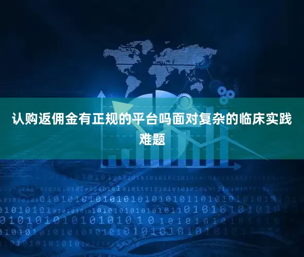 认购返佣金有正规的平台吗面对复杂的临床实践难题