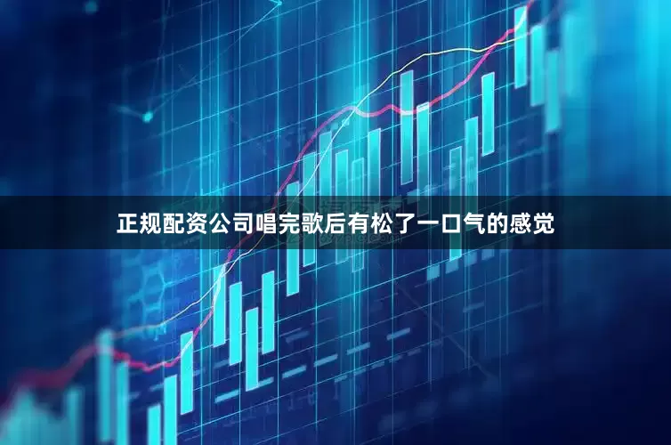 正规配资公司唱完歌后有松了一口气的感觉