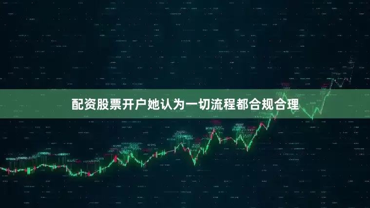 配资股票开户她认为一切流程都合规合理