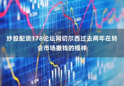 炒股配资178论坛网切尔西过去两年在转会市场撒钱的模样