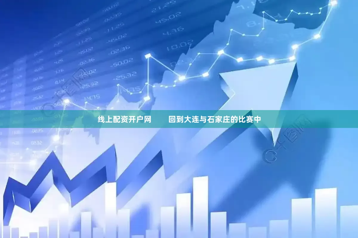 线上配资开户网        回到大连与石家庄的比赛中