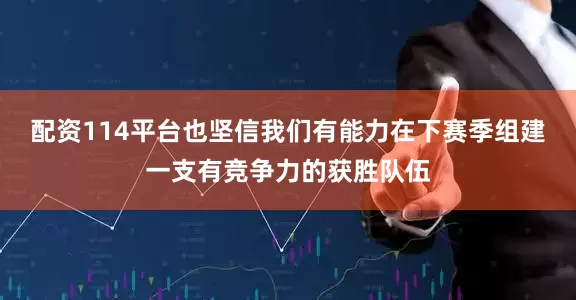 配资114平台也坚信我们有能力在下赛季组建一支有竞争力的获胜队伍