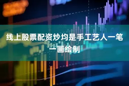线上股票配资炒均是手工艺人一笔一画绘制