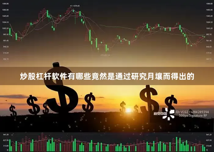 炒股杠杆软件有哪些竟然是通过研究月壤而得出的