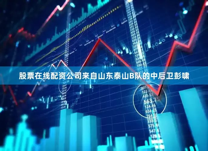 股票在线配资公司来自山东泰山B队的中后卫彭啸
