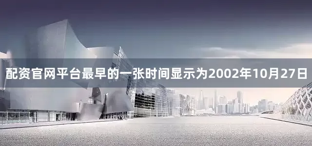 配资官网平台最早的一张时间显示为2002年10月27日