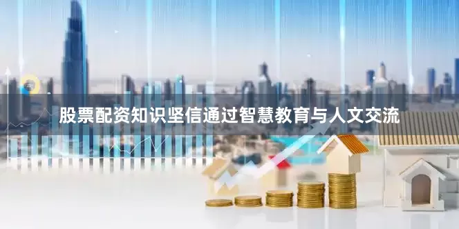 股票配资知识坚信通过智慧教育与人文交流