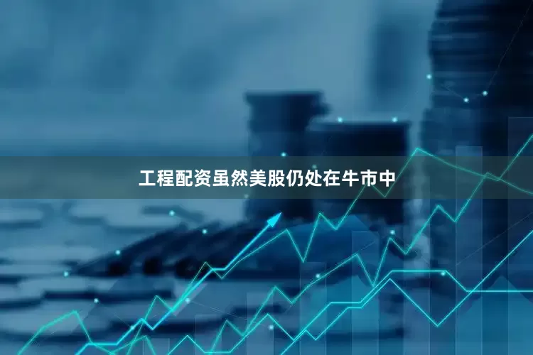 工程配资虽然美股仍处在牛市中
