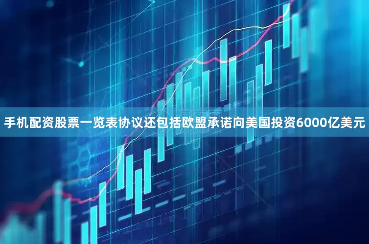 手机配资股票一览表协议还包括欧盟承诺向美国投资6000亿美元