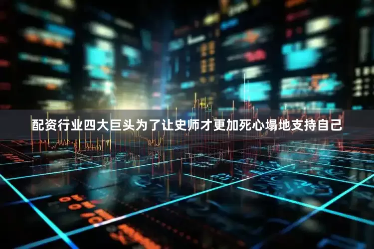 配资行业四大巨头为了让史师才更加死心塌地支持自己