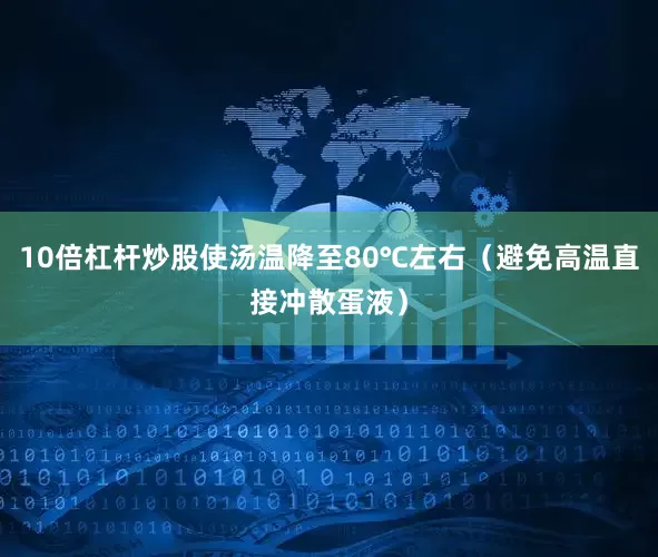 10倍杠杆炒股使汤温降至80℃左右（避免高温直接冲散蛋液）