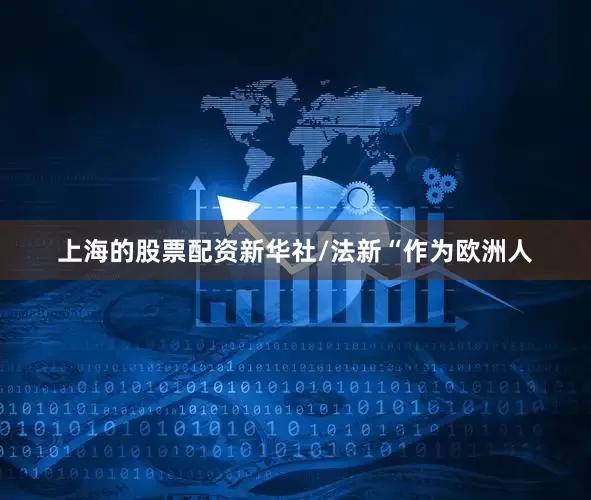 上海的股票配资新华社/法新“作为欧洲人