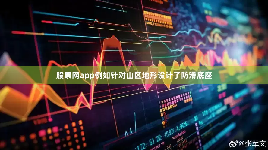 股票网app例如针对山区地形设计了防滑底座
