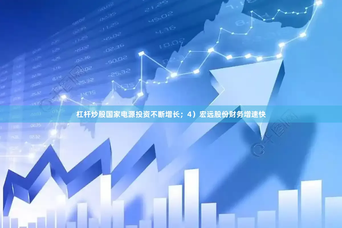 杠杆炒股国家电源投资不断增长；4）宏远股份财务增速快
