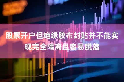股票开户但绝缘胶布封贴并不能实现完全隔离且容易脱落