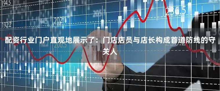 配资行业门户直观地展示了：门店店员与店长构成首道防线的守关人