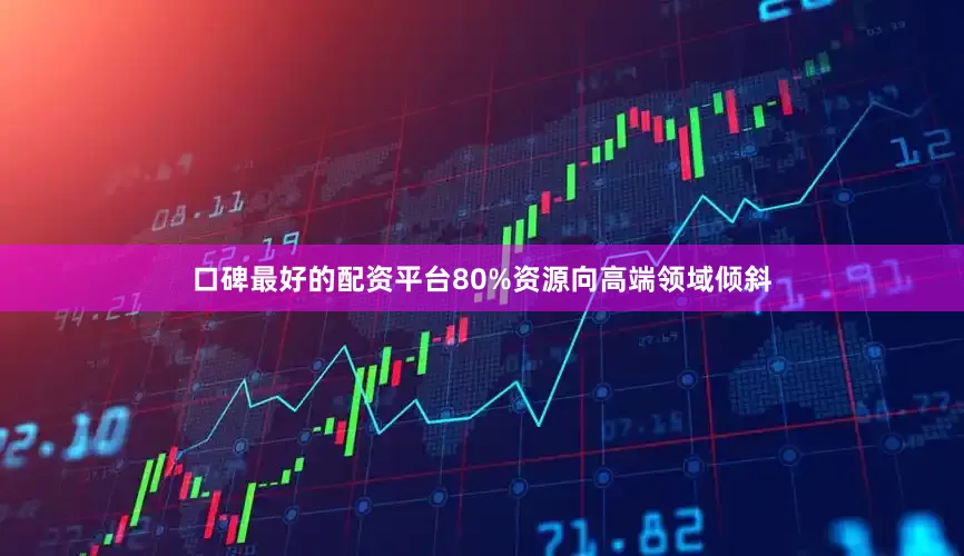 口碑最好的配资平台80%资源向高端领域倾斜